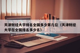 天津财经大学排名全国多少第几位（天津财经大学在全国排名多少名）