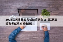 2024江苏省教育考试院官网入口（江苏省教育考试院时间安排）