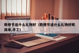 教师节送什么礼物好（教师节送什么礼物好呢简单,手工）