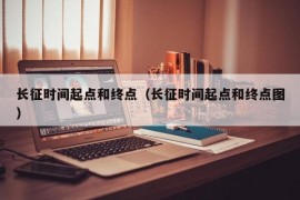 长征时间起点和终点（长征时间起点和终点图）