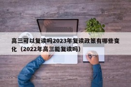 高三可以复读吗2023年复读政策有哪些变化（2022年高三能复读吗）