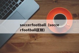 soccerfootball（soccerfootball区别）