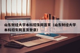 山东财经大学本科招生网首页（山东财经大学本科招生网首页登录）