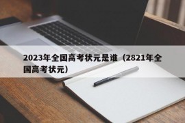 2023年全国高考状元是谁（2821年全国高考状元）