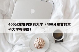 400分左右的本科大学（400分左右的本科大学有哪些）