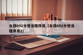 女孩692分想当程序员（女孩692分想当程序员2）