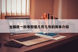 全国统一放寒假是几月几号的简单介绍