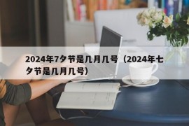 2024年7夕节是几月几号（2024年七夕节是几月几号）