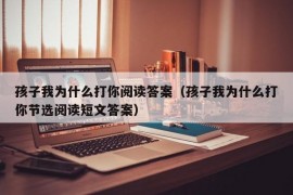 孩子我为什么打你阅读答案（孩子我为什么打你节选阅读短文答案）