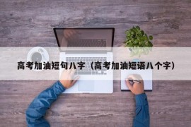 高考加油短句八字（高考加油短语八个字）