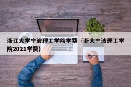 浙江大学宁波理工学院学费（浙大宁波理工学院2021学费）