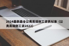 2024最新最全公务员级别工资表标准（公务员级别工资2822）