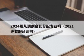 2024服从调剂会乱分配专业吗（2021还有服从调剂）