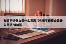 有眼不识泰山是什么意思（有眼不识泰山是什么意思?谢谢!）