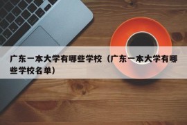 广东一本大学有哪些学校（广东一本大学有哪些学校名单）