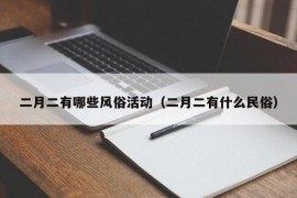 二月二有哪些风俗活动（二月二有什么民俗）