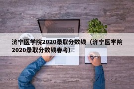 济宁医学院2020录取分数线（济宁医学院2020录取分数线春考）