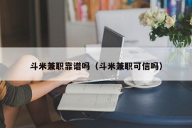 斗米兼职靠谱吗（斗米兼职可信吗）