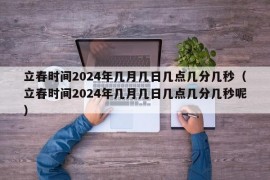 立春时间2024年几月几日几点几分几秒（立春时间2024年几月几日几点几分几秒呢）