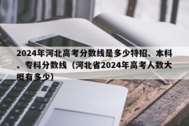 2024年河北高考分数线是多少特招、本科、专科分数线（河北省2024年高考人数大概有多少）