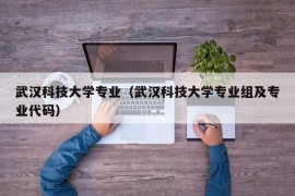 武汉科技大学专业（武汉科技大学专业组及专业代码）