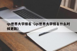 qs世界大学排名（qs世界大学排名什么时候更新）