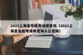 2023上海音乐统考成绩查询（2023上海音乐统考成绩查询入口官网）