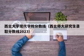 西北大学现代学院分数线（西北师大研究生录取分数线2023）