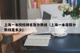 上海一本院校排名及分数线（上海一本录取分数线是多少）