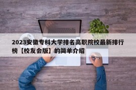 2023安徽专科大学排名高职院校最新排行榜【校友会版】的简单介绍