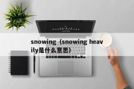 snowing（snowing heavily是什么意思）