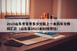 2023山东考生考多少分能上一本历年分数线汇总（山东省2021本科线预估）