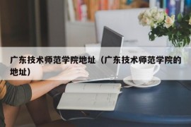 广东技术师范学院地址（广东技术师范学院的地址）