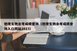 地理生物会考成绩查询（地理生物会考成绩查询入口网站2023）