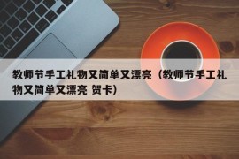 教师节手工礼物又简单又漂亮（教师节手工礼物又简单又漂亮 贺卡）