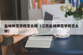 盐城师范学院怎么样（江苏盐城师范学院怎么样）