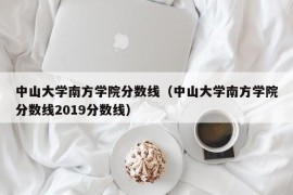 中山大学南方学院分数线（中山大学南方学院分数线2019分数线）