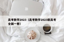 高考数学2023（高考数学2023新高考全国一卷）