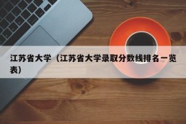 江苏省大学（江苏省大学录取分数线排名一览表）