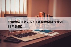 中国大学排名2023（全球大学排行榜2023年最新）