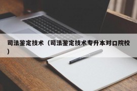 司法鉴定技术（司法鉴定技术专升本对口院校）