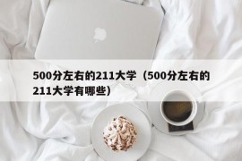 500分左右的211大学（500分左右的211大学有哪些）