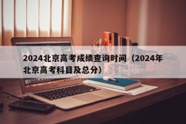 2024北京高考成绩查询时间（2024年北京高考科目及总分）