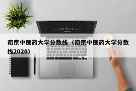 南京中医药大学分数线（南京中医药大学分数线2020）