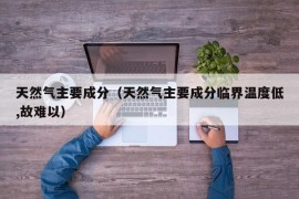 天然气主要成分（天然气主要成分临界温度低,故难以）