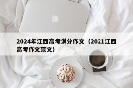 2024年江西高考满分作文（2021江西高考作文范文）