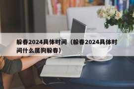 躲春2024具体时间（躲春2024具体时间什么属狗躲春）