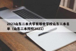 2023山东二本大学有哪些学校山东二本名单（山东二本院校2021）