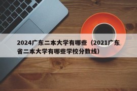 2024广东二本大学有哪些（2021广东省二本大学有哪些学校分数线）