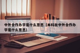 中外合作办学是什么意思（本科批中外合作办学是什么意思）